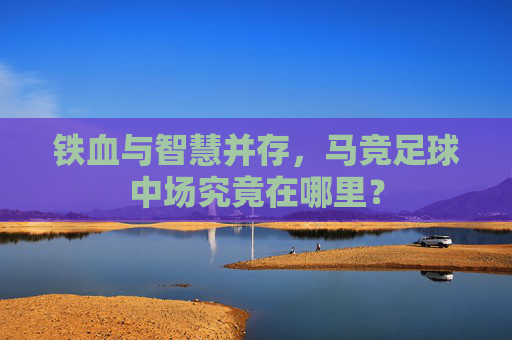 铁血与智慧并存，马竞足球中场究竟在哪里？