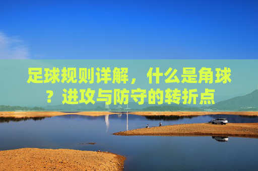 足球规则详解，什么是角球？进攻与防守的转折点