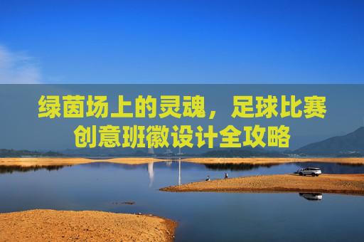 绿茵场上的灵魂,足球比赛创意班徽设计全攻略