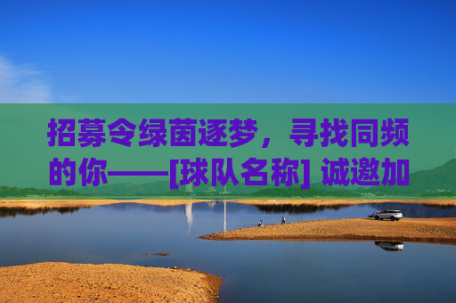 招募令绿茵逐梦，寻找同频的你——[球队名称] 诚邀加入！