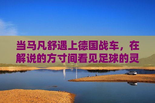 当马凡舒遇上德国战车，在解说的方寸间看见足球的灵魂