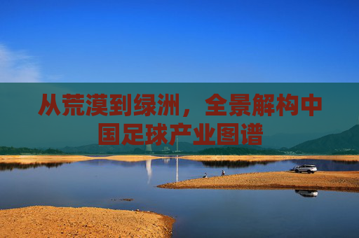 从荒漠到绿洲，全景解构中国足球产业图谱