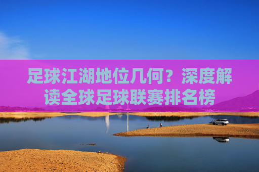 足球江湖地位几何？深度解读全球足球联赛排名榜