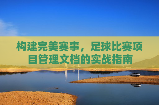 构建完美赛事，足球比赛项目管理文档的实战指南