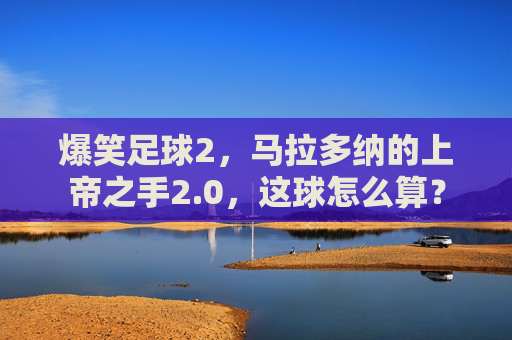 爆笑足球2,马拉多纳的上帝之手2.0,这球怎么算?
