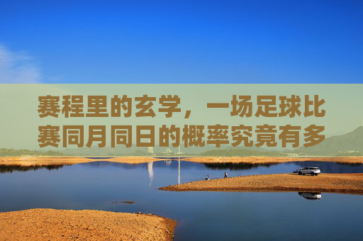 赛程里的玄学，一场足球比赛同月同日的概率究竟有多低？