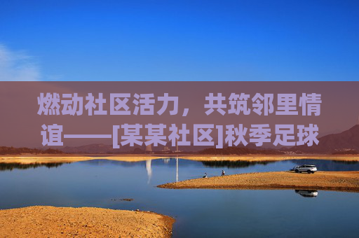 燃动社区活力，共筑邻里情谊——[某某社区]秋季足球友谊赛圆满举行