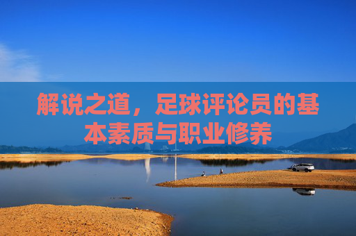 解说之道，足球评论员的基本素质与职业修养