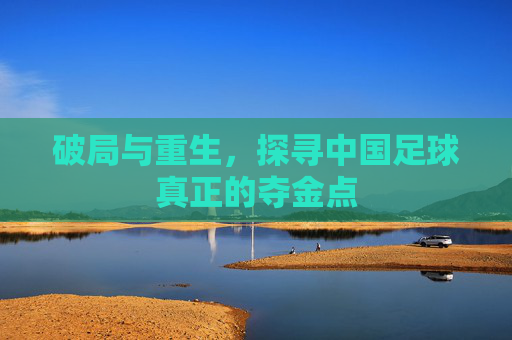 破局与重生,探寻中国足球真正的夺金点