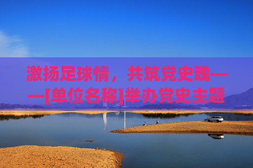 激扬足球情，共筑党史魂——[单位名称]举办党史主题足球友谊赛