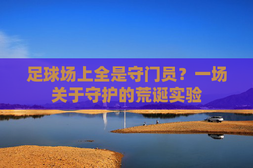足球场上全是守门员？一场关于守护的荒诞实验