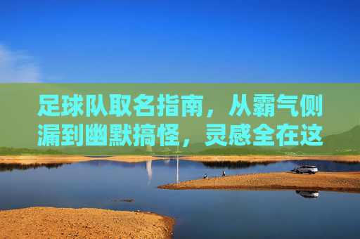 足球队取名指南，从霸气侧漏到幽默搞怪，灵感全在这里！