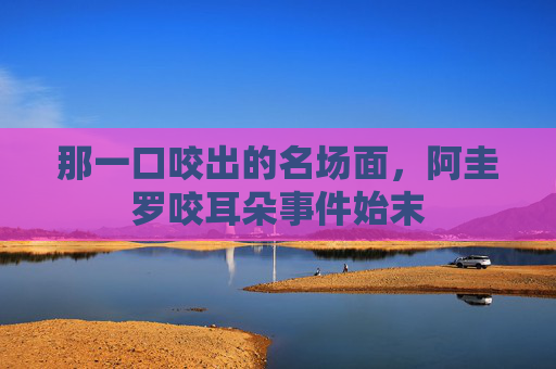 那一口咬出的名场面,阿圭罗咬耳朵事件始末