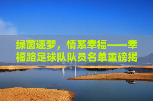 绿茵逐梦,情系幸福——幸福路足球队队员名单重磅揭晓