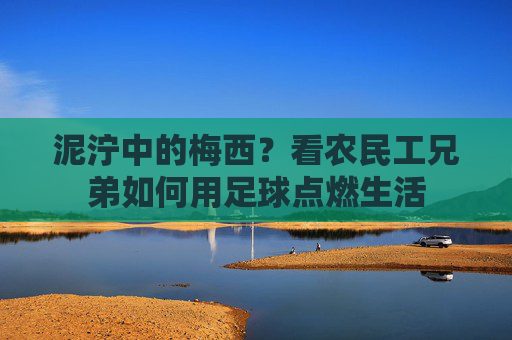 泥泞中的梅西?看农民工兄弟如何用足球点燃生活