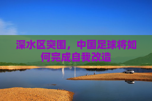 深水区突围，中国足球将如何完成自我改造