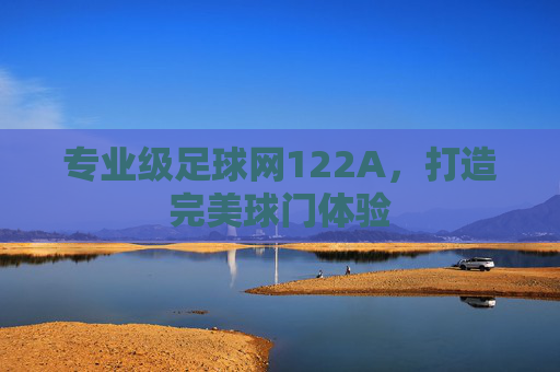专业级足球网122A,打造完美球门体验