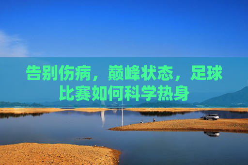 告别伤病,巅峰状态,足球比赛如何科学热身