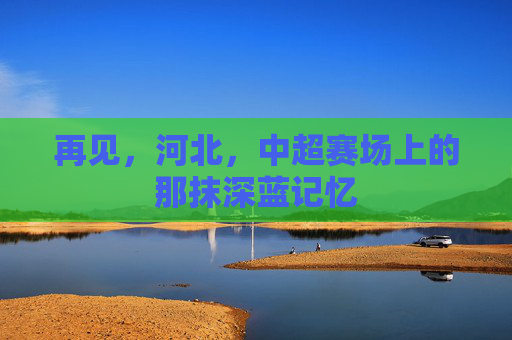 再见，河北，中超赛场上的那抹深蓝记忆