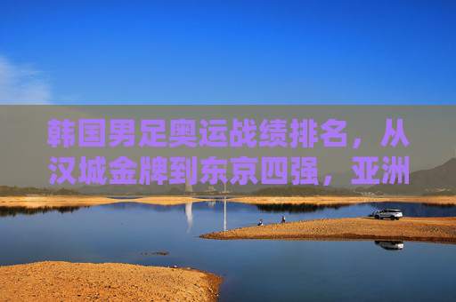 韩国男足奥运战绩排名，从汉城金牌到东京四强，亚洲足球的标杆与遗憾