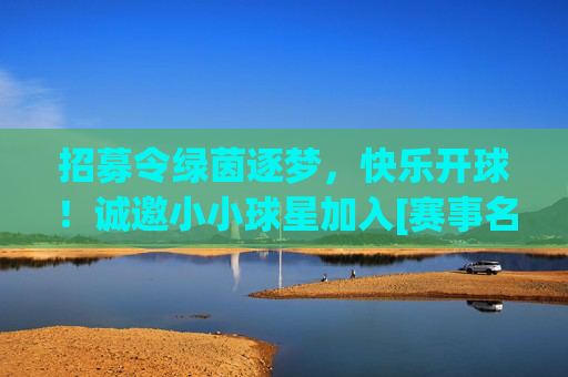 招募令绿茵逐梦，快乐开球！诚邀小小球星加入[赛事名称]少儿足球赛