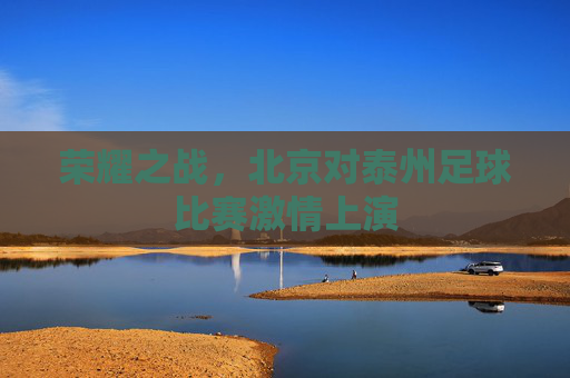 荣耀之战，北京对泰州足球比赛激情上演