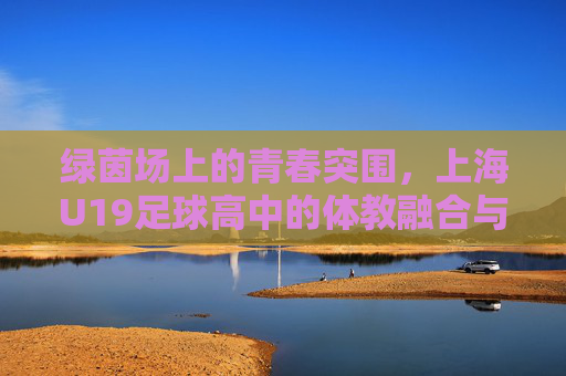 绿茵场上的青春突围，上海U19足球高中的体教融合与未来展望