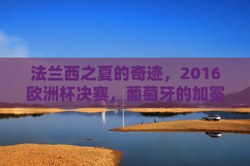 法兰西之夏的奇迹，2016欧洲杯决赛，葡萄牙的加冕时刻