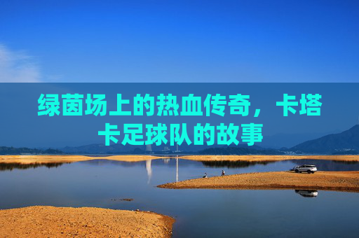 绿茵场上的热血传奇，卡塔卡足球队的故事