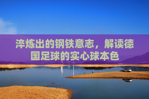 淬炼出的钢铁意志,解读德国足球的实心球本色