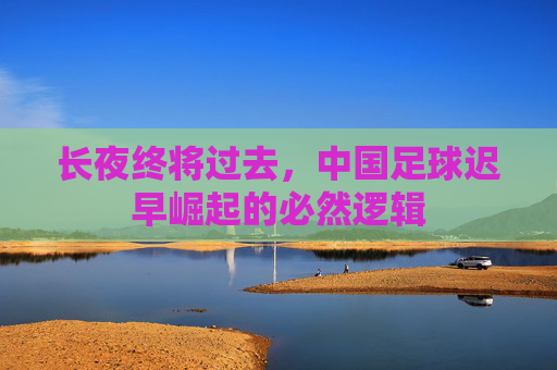 长夜终将过去，中国足球迟早崛起的必然逻辑