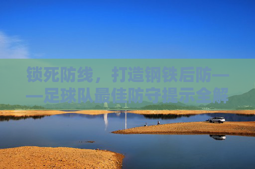 锁死防线，打造钢铁后防——足球队最佳防守提示全解析