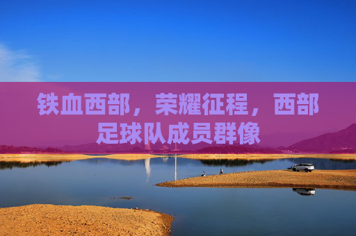 铁血西部,荣耀征程,西部足球队成员群像