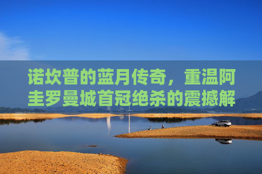 诺坎普的蓝月传奇，重温阿圭罗曼城首冠绝杀的震撼解说