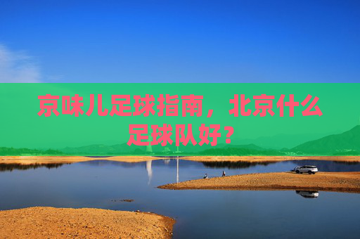 京味儿足球指南,北京什么足球队好?