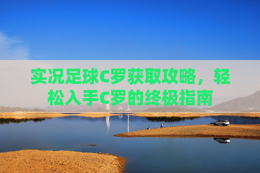 实况足球C罗获取攻略，轻松入手C罗的终极指南