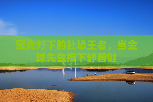 聚光灯下的社恐王者,当金球先生按下静音键
