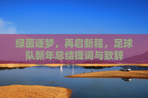 绿茵逐梦，再启新程，足球队新年总结提词与致辞