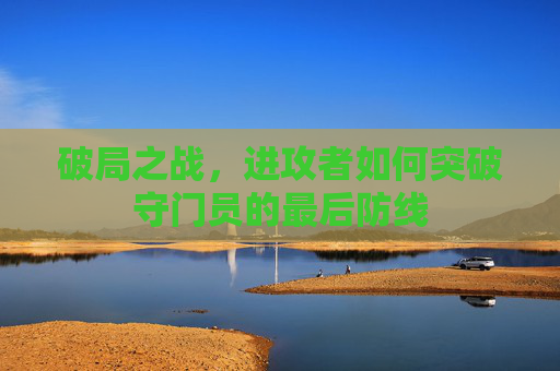 破局之战,进攻者如何突破守门员的最后防线