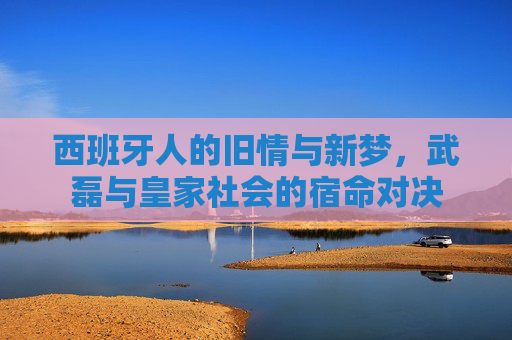 西班牙人的旧情与新梦，武磊与皇家社会的宿命对决