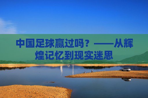 中国足球赢过吗？——从辉煌记忆到现实迷思