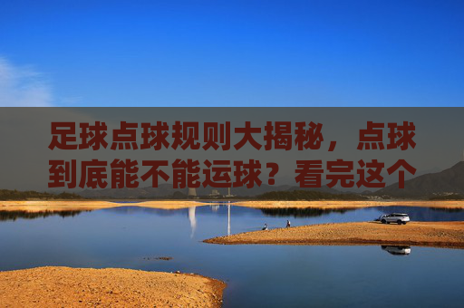 足球点球规则大揭秘，点球到底能不能运球？看完这个视频你就懂了