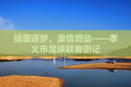绿茵逐梦，激情燃动——孝义市足球联赛侧记
