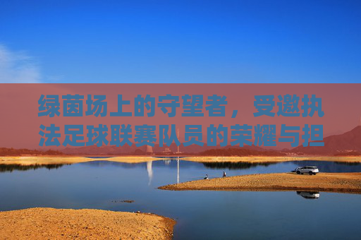 绿茵场上的守望者,受邀执法足球联赛队员的荣耀与担当
