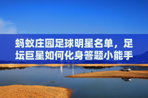 蚂蚁庄园足球明星名单,足坛巨星如何化身答题小能手?