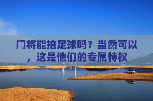 门将能拍足球吗？当然可以，这是他们的专属特权