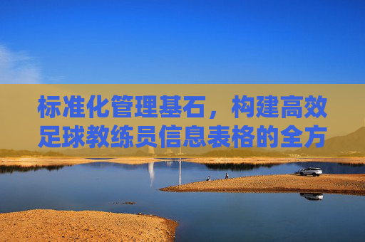 标准化管理基石,构建高效足球教练员信息表格的全方位指南