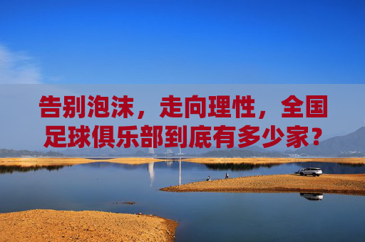 告别泡沫,走向理性,全国足球俱乐部到底有多少家?