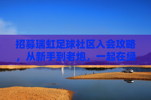 招募瑞虹足球社区入会攻略,从新手到老炮,一起在绿茵场挥洒汗水!