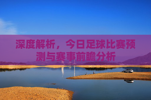 深度解析,今日足球比赛预测与赛事前瞻分析